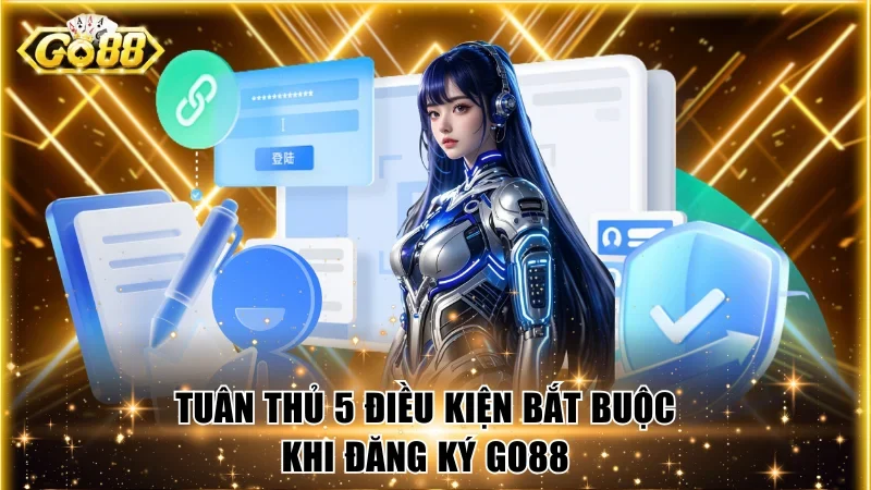 Tuân thủ 5 điều kiện bắt buộc khi đăng ký Go88